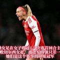 阿森纳女足总比分32淘汰切尔西女足，晋级女足欧冠半决赛